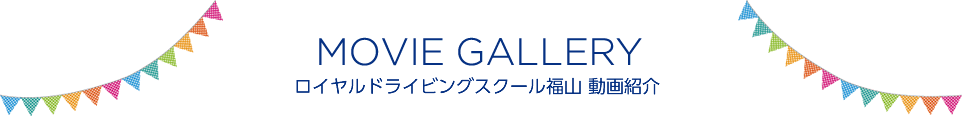 MOVIE GALLERY ロイヤルドライビングスクール福山動画紹介